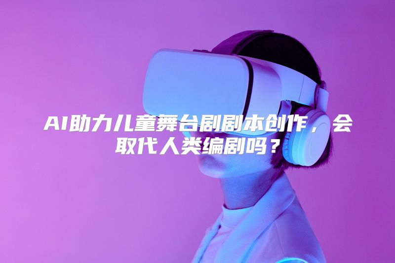 AI助力儿童舞台剧剧本创作，会取代人类编剧吗？