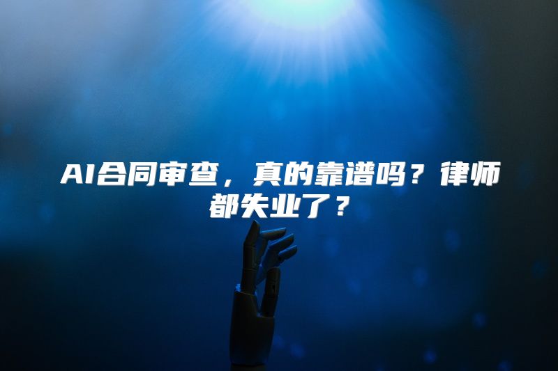 AI合同审查，真的靠谱吗？律师都失业了？