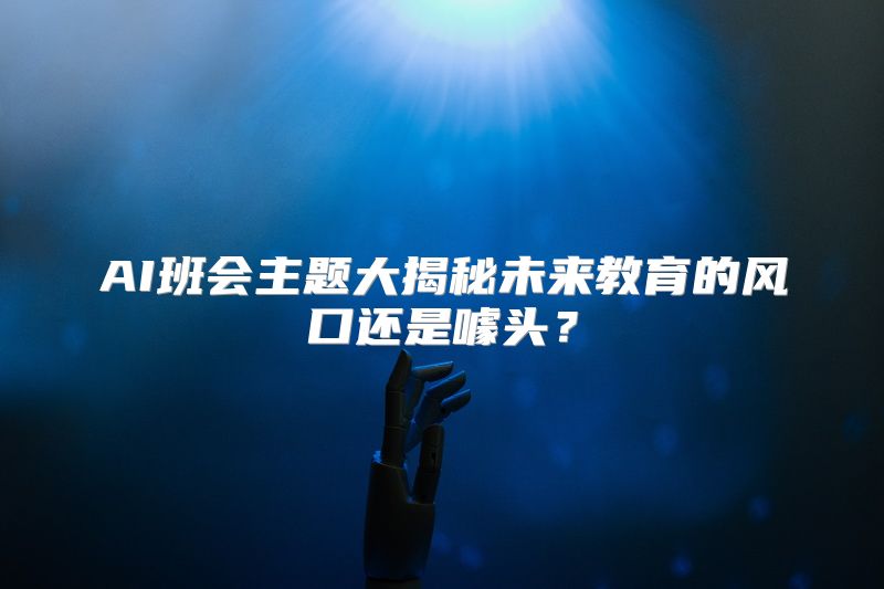 AI班会主题大揭秘未来教育的风口还是噱头？