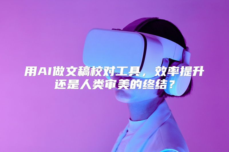 用AI做文稿校对工具，效率提升还是人类审美的终结？