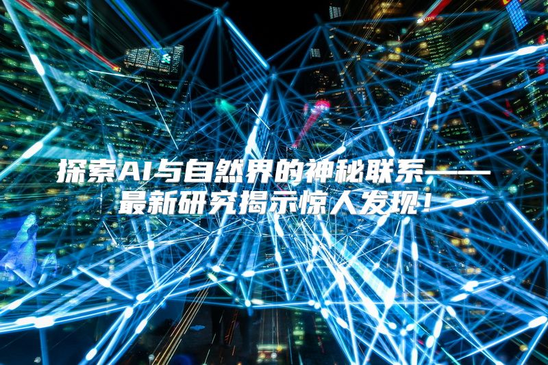 探索AI与自然界的神秘联系——最新研究揭示惊人发现！