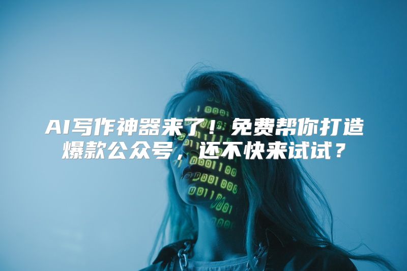 AI写作神器来了！免费帮你打造爆款公众号，还不快来试试？