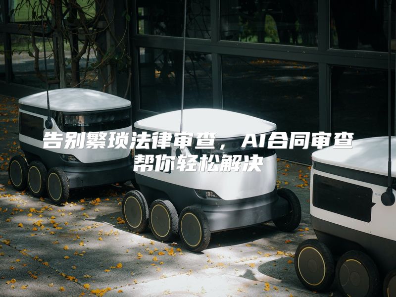 告别繁琐法律审查，AI合同审查帮你轻松解决