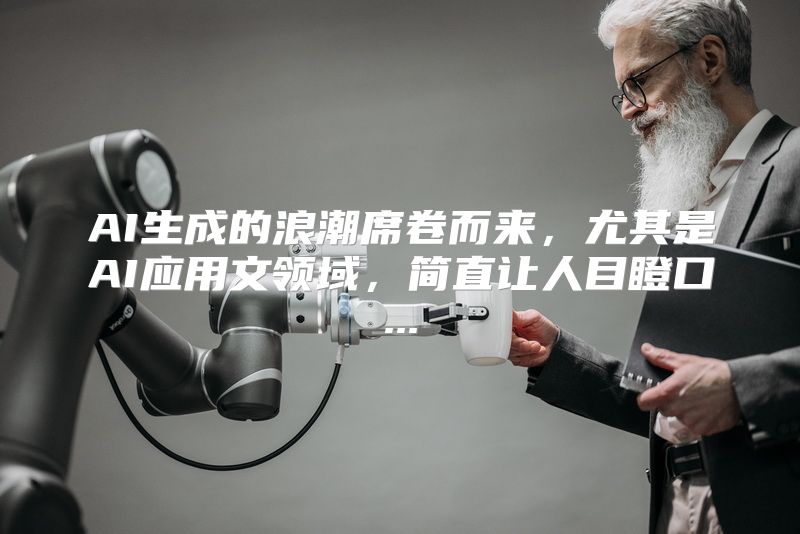 AI生成的浪潮席卷而来，尤其是AI应用文领域，简直让人目瞪口...