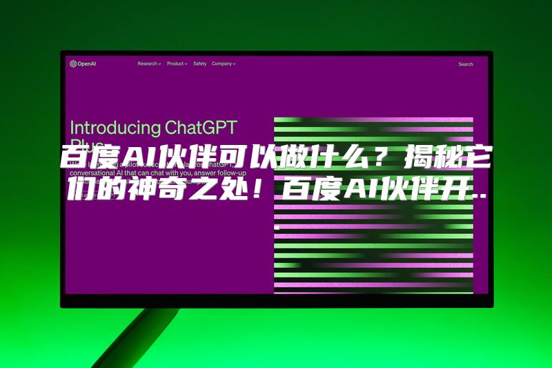 百度AI伙伴可以做什么？揭秘它们的神奇之处！百度AI伙伴开...