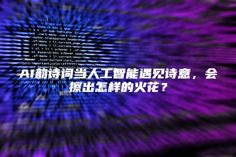 AI韵诗词当人工智能遇见诗意，会擦出怎样的火花？