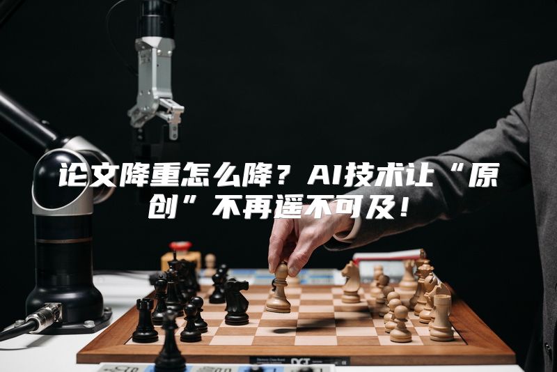 论文降重怎么降？AI技术让“原创”不再遥不可及！