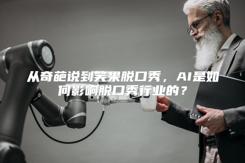 从奇葩说到笑果脱口秀，AI是如何影响脱口秀行业的？