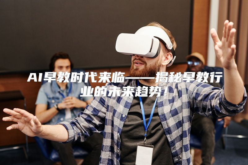 AI早教时代来临——揭秘早教行业的未来趋势！