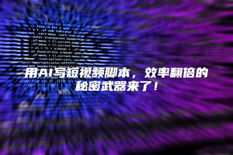 用AI写短视频脚本，效率翻倍的秘密武器来了！