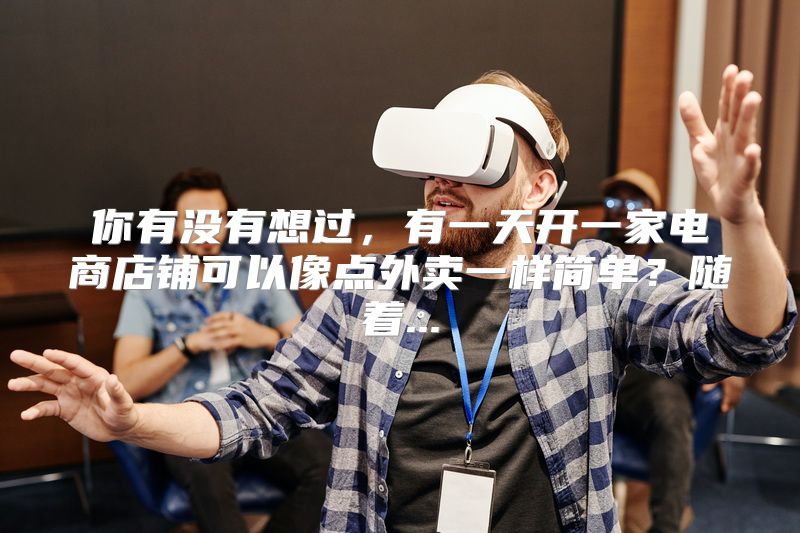 你有没有想过，有一天开一家电商店铺可以像点外卖一样简单？随着...