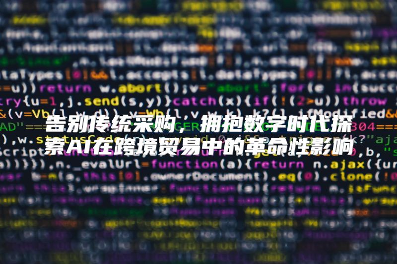 告别传统采购，拥抱数字时代探索AI在跨境贸易中的革命性影响