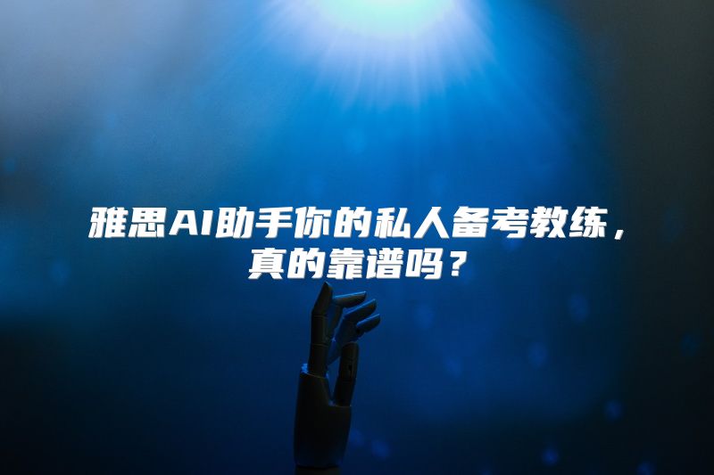 雅思AI助手你的私人备考教练，真的靠谱吗？
