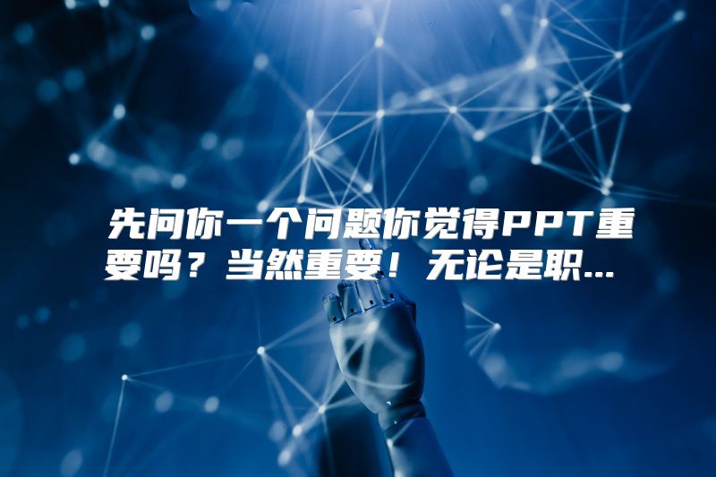  先问你一个问题你觉得PPT重要吗？当然重要！无论是职...