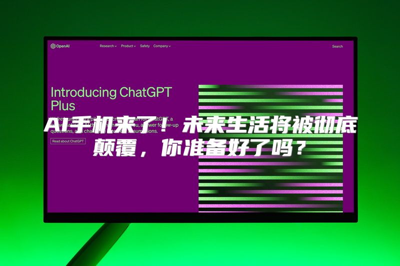 AI手机来了！未来生活将被彻底颠覆，你准备好了吗？