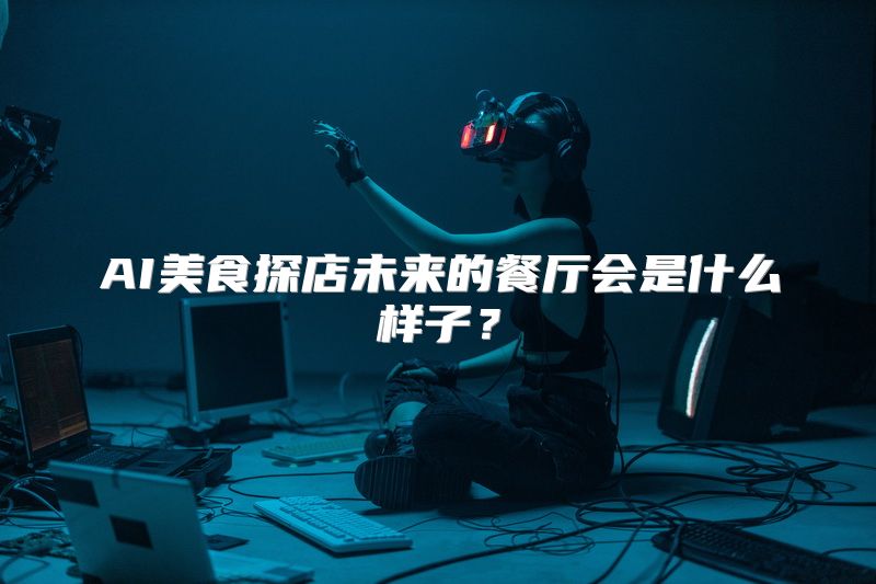 AI美食探店未来的餐厅会是什么样子？