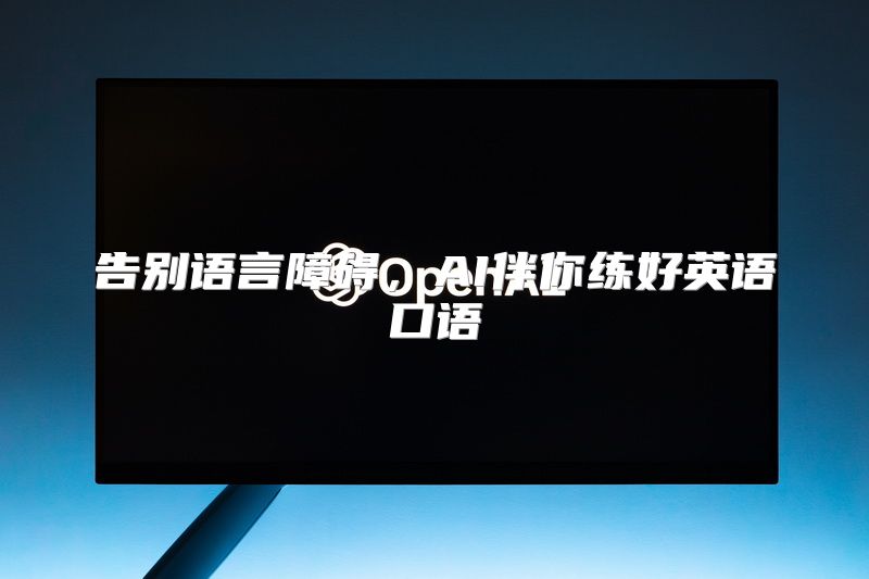告别语言障碍，AI伴你练好英语口语
