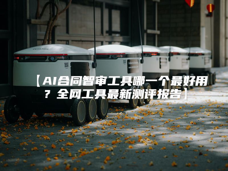 【AI合同智审工具哪一个最好用？全网工具最新测评报告】