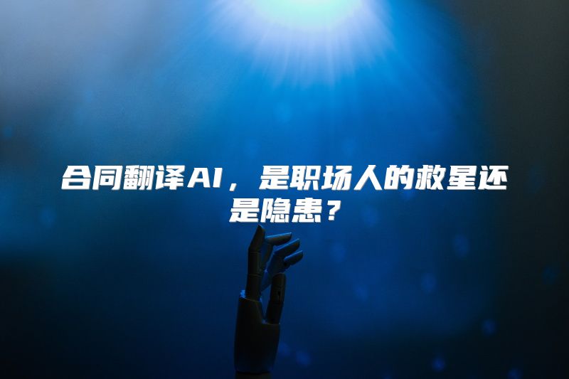 合同翻译AI，是职场人的救星还是隐患？