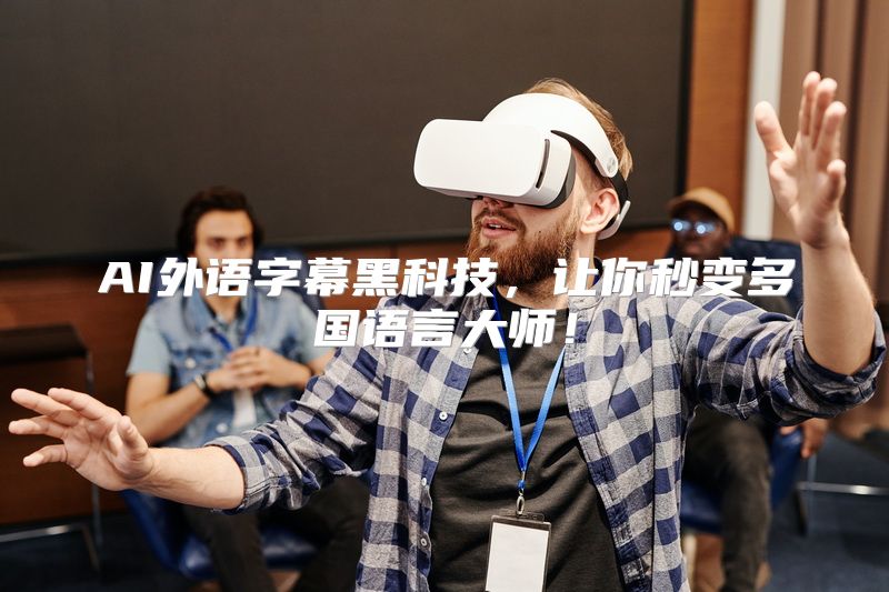 AI外语字幕黑科技，让你秒变多国语言大师！