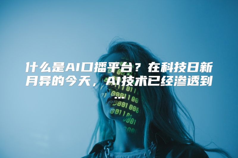 什么是AI口播平台？在科技日新月异的今天，AI技术已经渗透到...