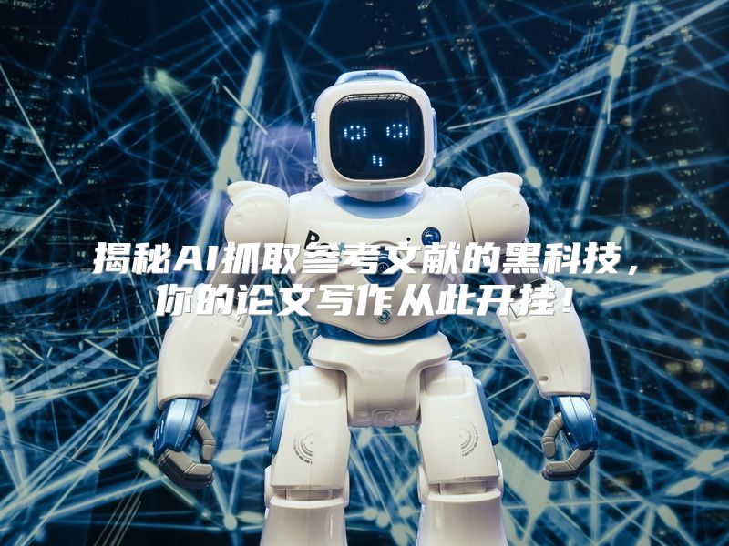 揭秘AI抓取参考文献的黑科技，你的论文写作从此开挂！