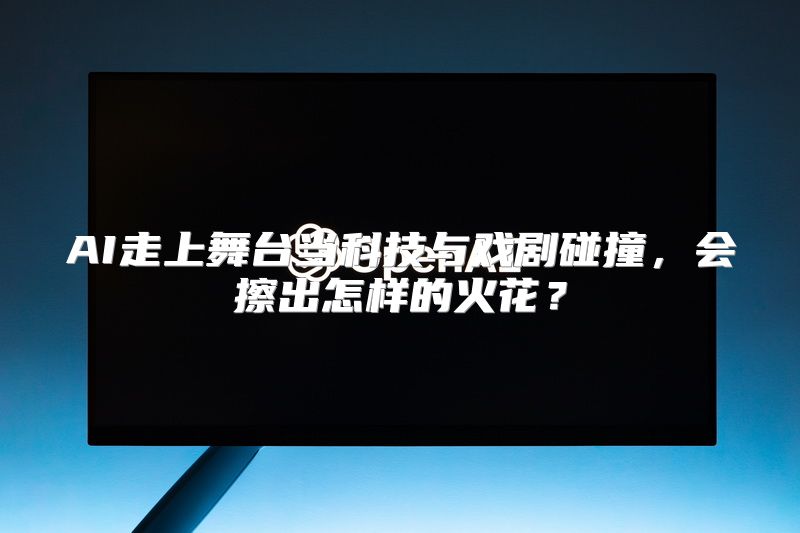 AI走上舞台当科技与戏剧碰撞，会擦出怎样的火花？