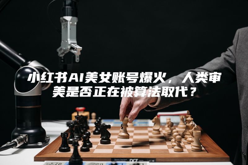 小红书AI美女账号爆火，人类审美是否正在被算法取代？