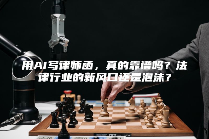 用AI写律师函，真的靠谱吗？法律行业的新风口还是泡沫？