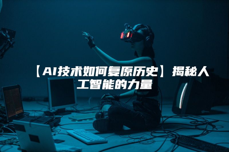 【AI技术如何复原历史】揭秘人工智能的力量