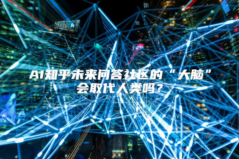AI知乎未来问答社区的“大脑”会取代人类吗？