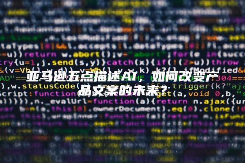 亚马逊五点描述AI，如何改变产品文案的未来？