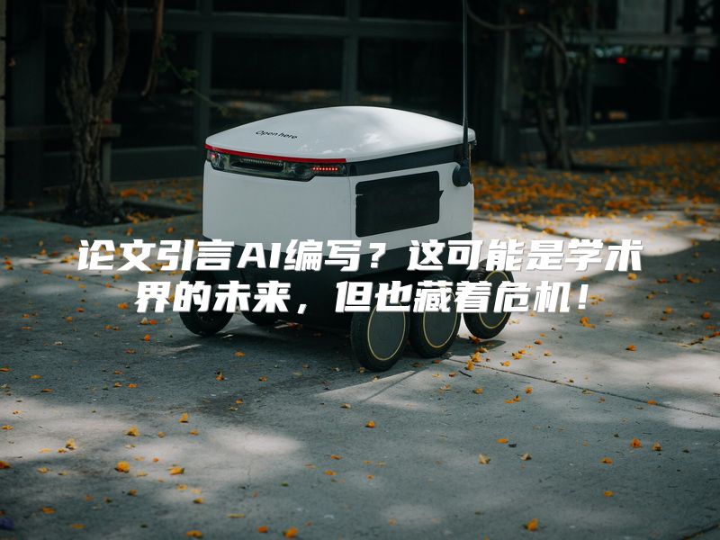 论文引言AI编写？这可能是学术界的未来，但也藏着危机！