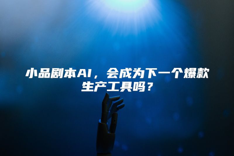 小品剧本AI，会成为下一个爆款生产工具吗？