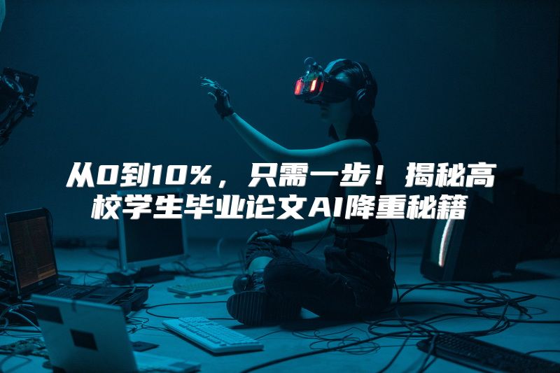 从0到10%，只需一步！揭秘高校学生毕业论文AI降重秘籍