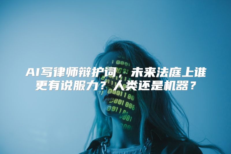 AI写律师辩护词，未来法庭上谁更有说服力？人类还是机器？