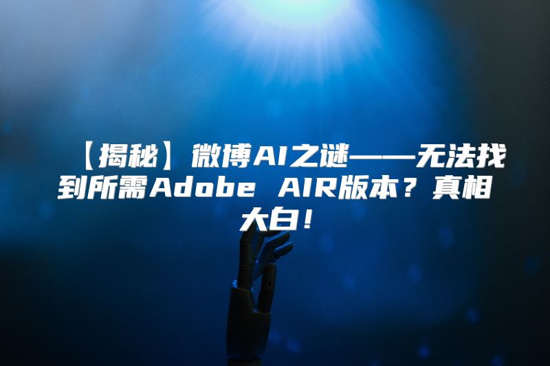 【揭秘】微博AI之谜——无法找到所需Adobe AIR版本？真相大白！