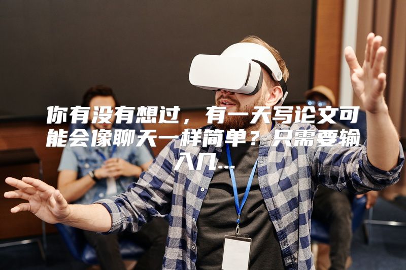 你有没有想过，有一天写论文可能会像聊天一样简单？只需要输入几...