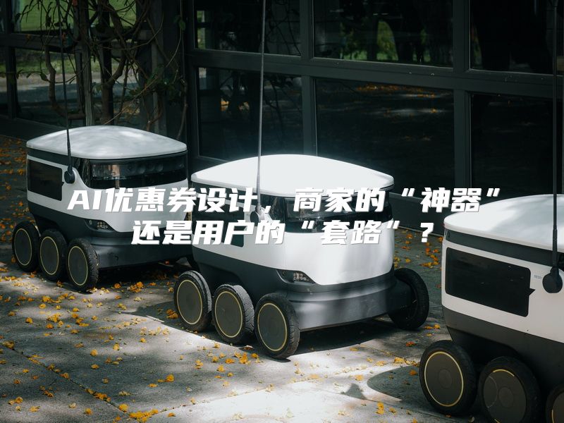 AI优惠券设计，商家的“神器”还是用户的“套路”？