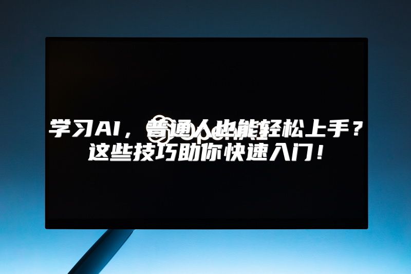 学习AI，普通人也能轻松上手？这些技巧助你快速入门！