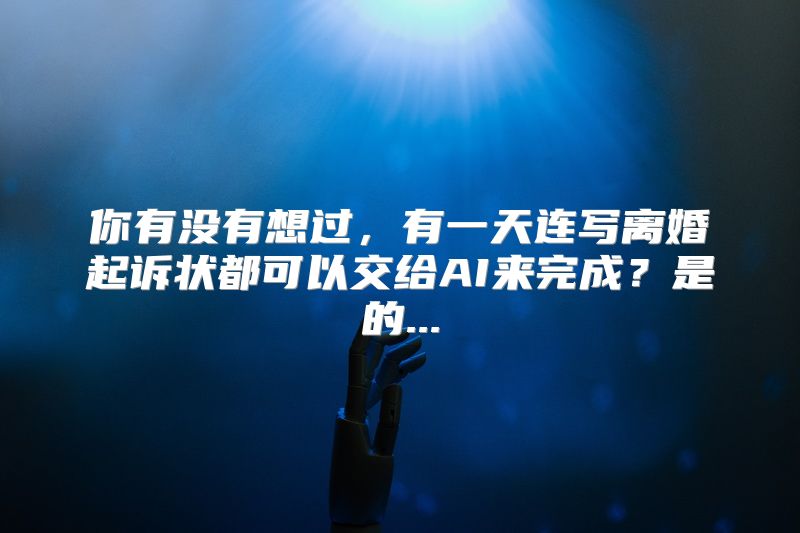 你有没有想过，有一天连写离婚起诉状都可以交给AI来完成？是的...