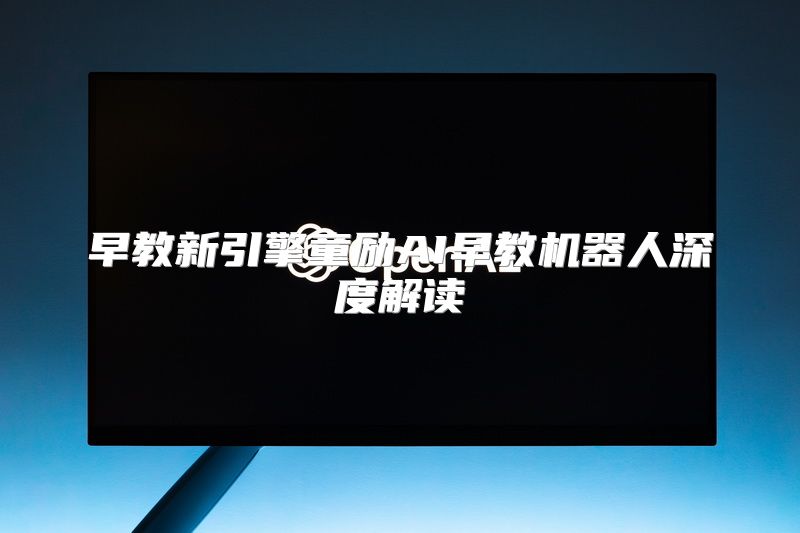 早教新引擎童励AI早教机器人深度解读