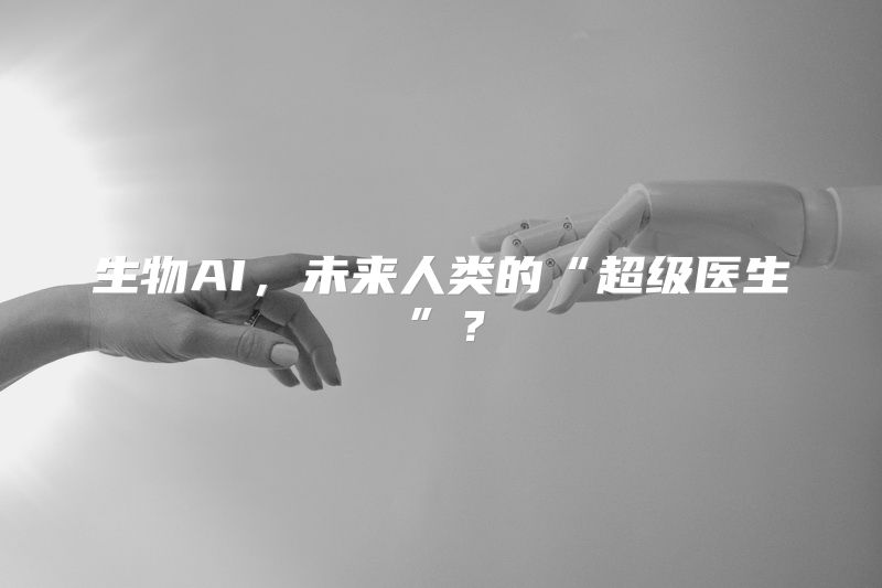 生物AI，未来人类的“超级医生”？