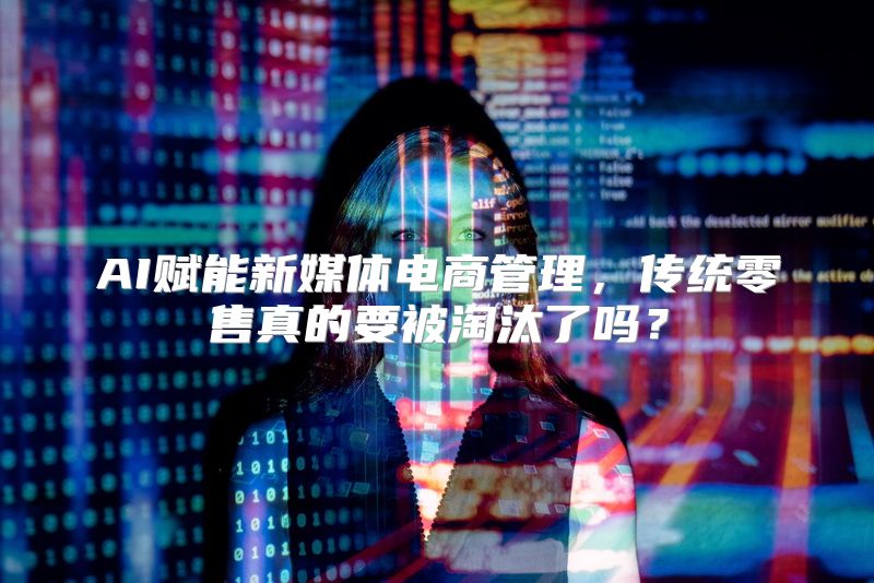 AI赋能新媒体电商管理，传统零售真的要被淘汰了吗？