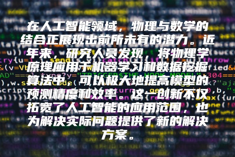 在人工智能领域，物理与数学的结合正展现出前所未有的潜力。近年来，研究人员发现，将物理学原理应用于机器学习和数据挖掘算法中，可以极大地提高模型的预测精度和效率。这一创新不仅拓宽了人工智能的应用范围，也为解决实际问题提供了新的解决方案。