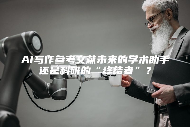 AI写作参考文献未来的学术助手还是科研的“终结者”？