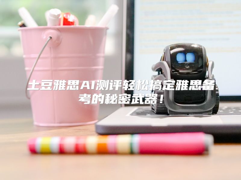 土豆雅思AI测评轻松搞定雅思备考的秘密武器！