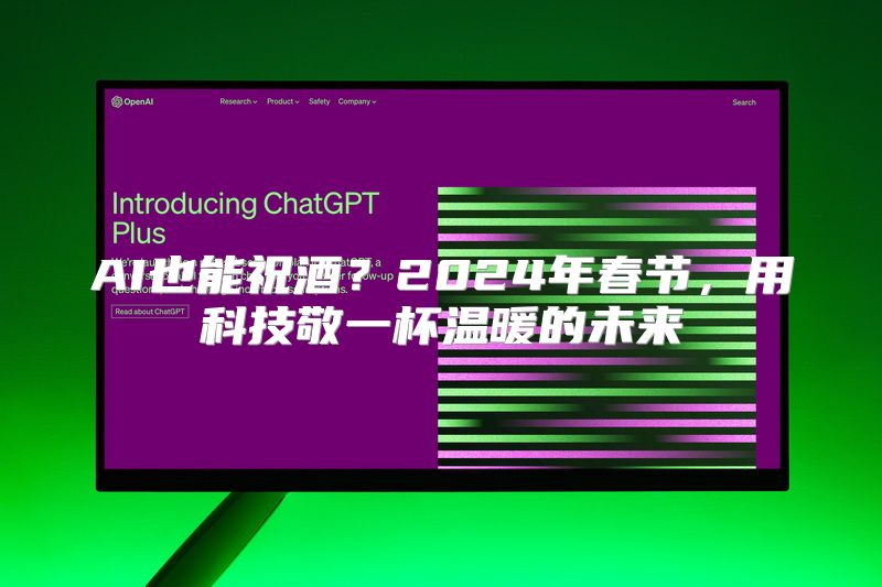 AI也能祝酒？2024年春节，用科技敬一杯温暖的未来
