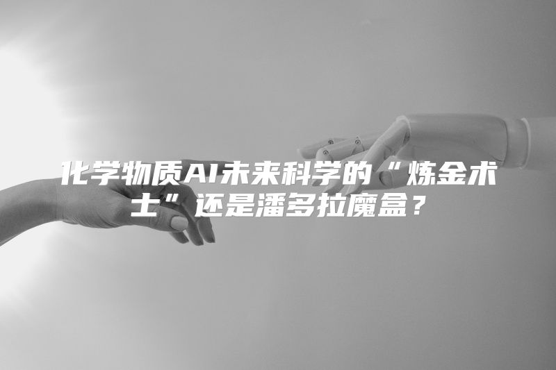 化学物质AI未来科学的“炼金术士”还是潘多拉魔盒？