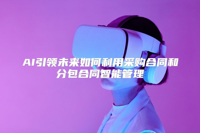 AI引领未来如何利用采购合同和分包合同智能管理